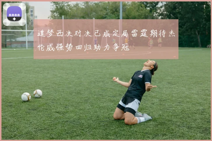 追梦西决对决已成定局雷霆期待杰伦威强势回归助力争冠