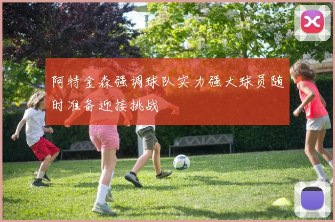 阿特金森强调球队实力强大球员随时准备迎接挑战