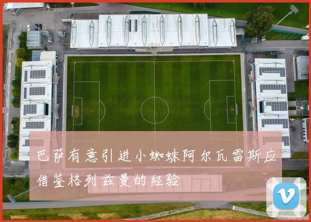 巴萨有意引进小蜘蛛阿尔瓦雷斯应借鉴格列兹曼的经验