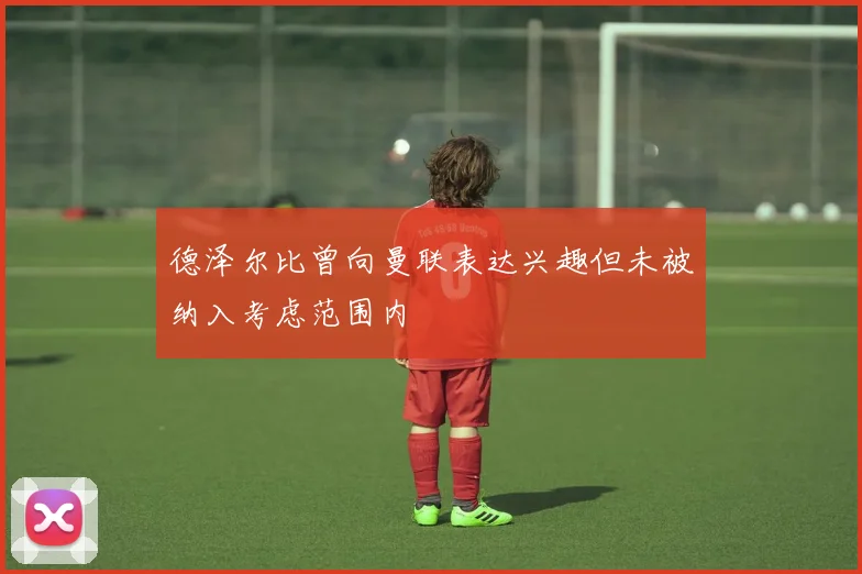 德泽尔比曾向曼联表达兴趣但未被纳入考虑范围内