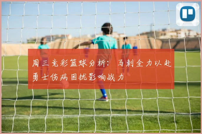 周三竞彩篮球分析：马刺全力以赴勇士伤病困扰影响战力