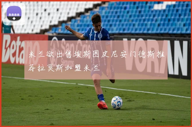 米兰欲出售埃斯图皮尼安门德斯推荐拉莫斯加盟米兰