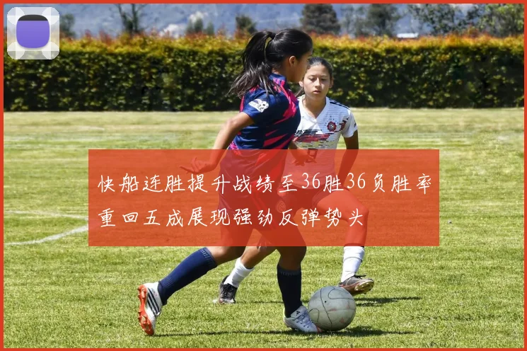 快船连胜提升战绩至36胜36负胜率重回五成展现强劲反弹势头