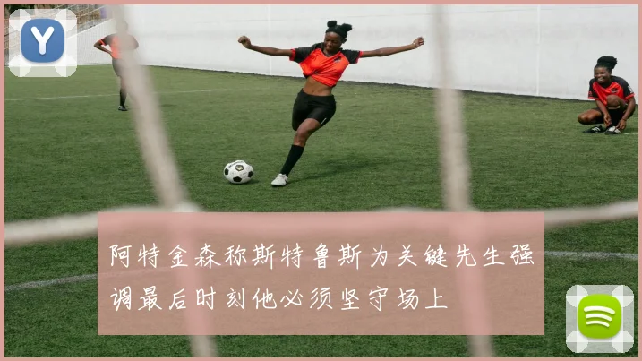 阿特金森称斯特鲁斯为关键先生强调最后时刻他必须坚守场上