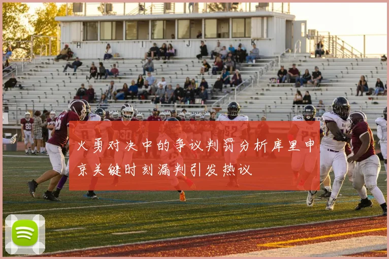 火勇对决中的争议判罚分析库里申京关键时刻漏判引发热议