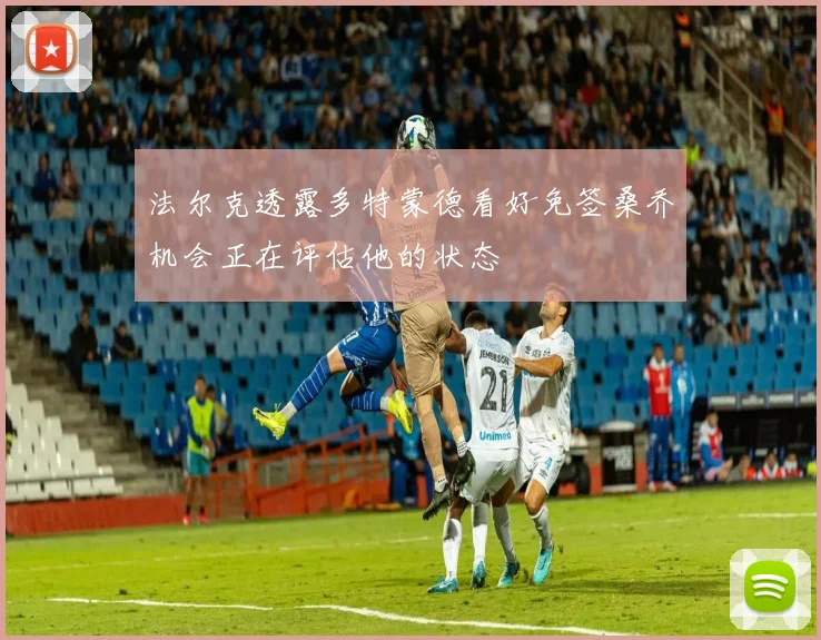 法尔克透露多特蒙德看好免签桑乔机会正在评估他的状态
